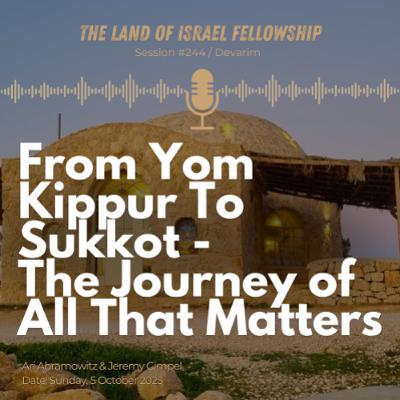 From Yom Kippur to Sukkot - The Journey of All that Matters: The Land of Israel Fellowship