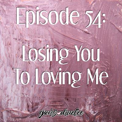 EP54: Loosing You To Loving Me EP54: Loosing You To Loving Me