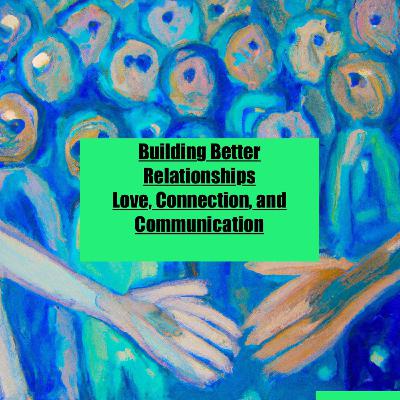 Building Better Relationships: Love, Connection, and Communication Building Better Relationships: Love, Connection, and Communication