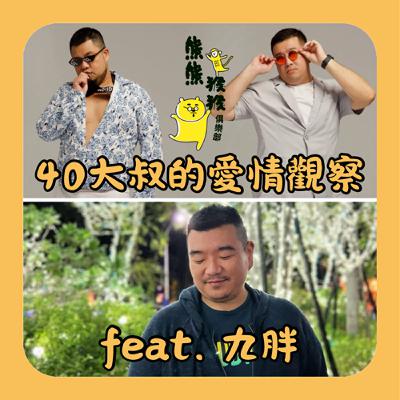 EP35🐻🐵40大叔的愛情觀察 🐻Feat.九胖