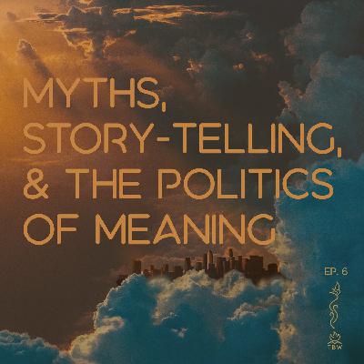 Episode 18: Myths, Story-Telling, and the Politics of Meaning
