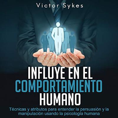 Influye En El Comportamiento Humano: Técnicas y atributos para entender la persuasión y la manipulación usando la psicología humana (Libro en Español) (Audiolibro) | Prueba Gratis