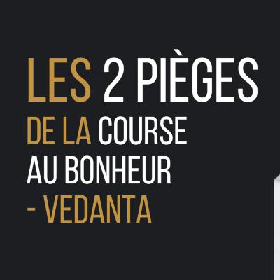 Les 2 pièges de la course au bonheur - Vedanta
