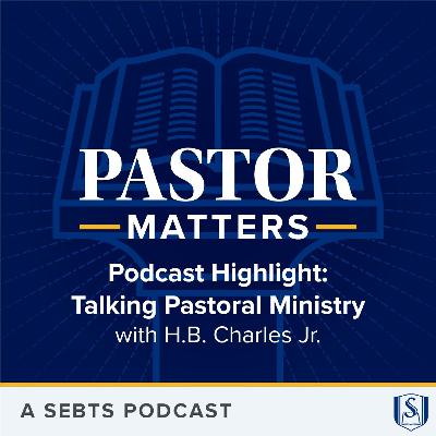 Podcast Highlight: Talking Pastoral Ministry with H.B. Charles Jr. - EP187