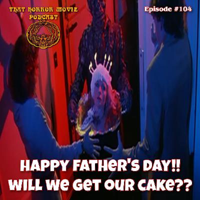 That Horror Movie Podcast: Episode #104- Happy Father's Day!! Will We Get Our Cake??