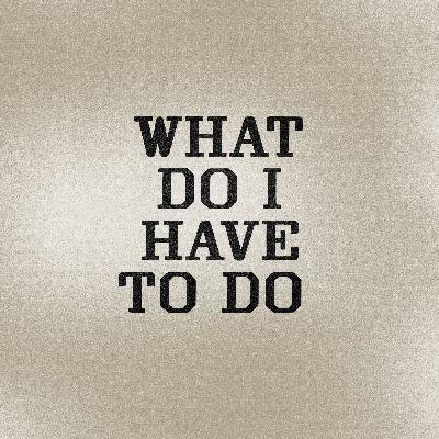What Do I Have To Do?