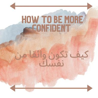 How to be more confident ! كيف تكون أكثر ثقة بنفسك