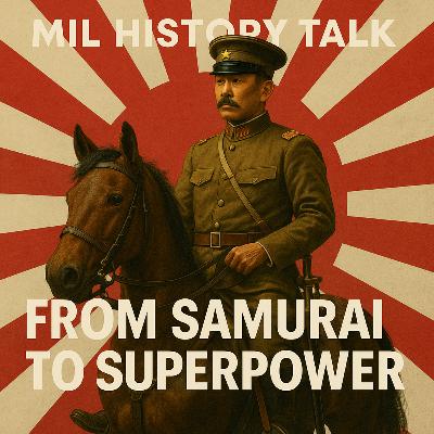 Episode 34: From Samurai to Superpower: How Meiji Japan Forged a Modern Military
