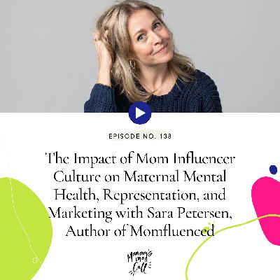 138. The Impact of Mom Influencer Culture on Maternal Mental Health, Representation, and Marketing with Sara Petersen, Author of Momfluenced 138. The Impact of Mom Influencer Culture on Maternal Mental Health, Representation, and Marketing with Sara Petersen, Author of Momfluenced