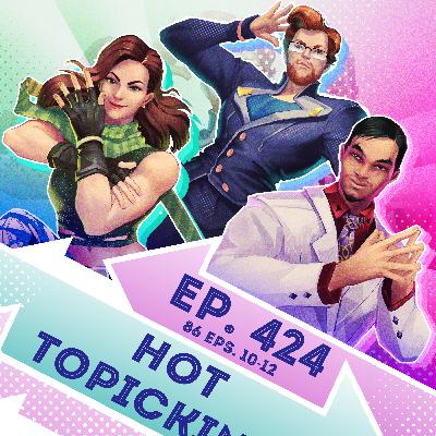 Ep. 424 - Hot Topicking (86 Eps. 10-12)