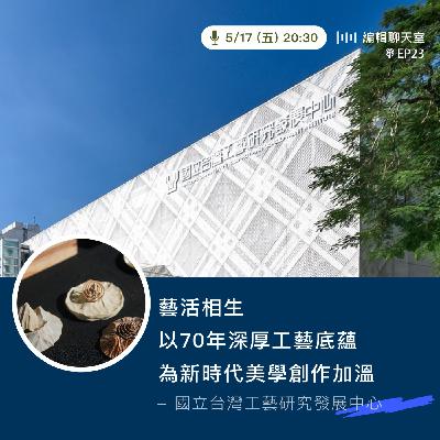 EP23｜藝活相生 以70年深厚工藝底蘊為新時代美學創作加溫－國立台灣工藝研究發展中心