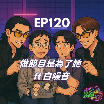 EP120.做節目是為了她 FT 白噪音 EP120.做節目是為了她 FT 白噪音