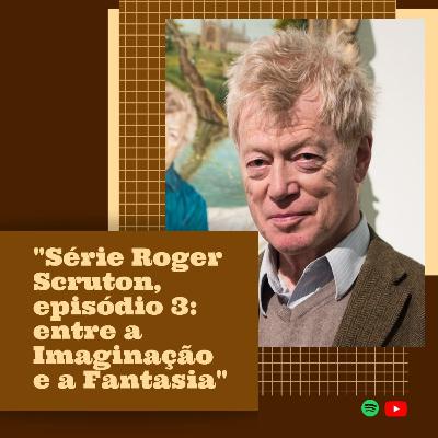 Série Roger Scruton, episódio 3: entre a Imaginação e a Fantasia