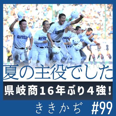 #99 「夏の主役でした」▼県岐商16年ぶり4強！高校野球史に残る古豪の大躍進と甲子園の新魔曲。追いかけた記者が語る▲