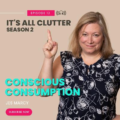 It's All Clutter Season 2 #13: Conscious Consumption | Jes Marcy