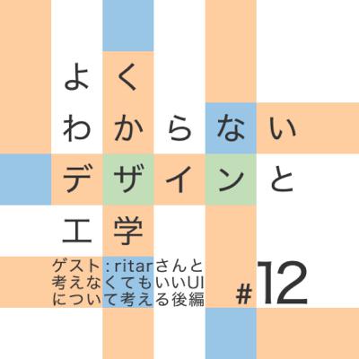 #12 ゲスト : ritarさんと考えなくてもいいUIについて考える 後編