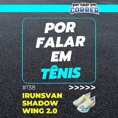 Por Falar em Tênis 138 - Irunsvan Shadow Wing 2.0 (Review) Por Falar em Tênis 138 - Irunsvan Shadow Wing 2.0 (Review)
