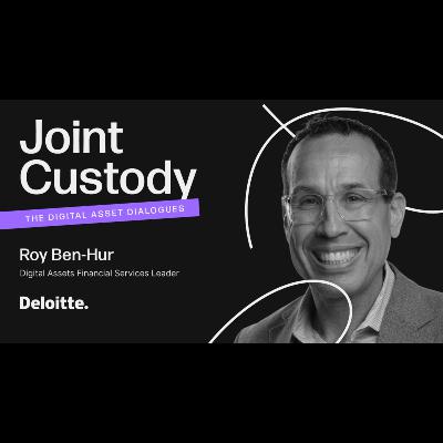 Joint Custody - Episode 8: Roy Ben-Hur, Digital Assets Financial Services Leader at Deloitte Joint Custody - Episode 8: Roy Ben-Hur, Digital Assets Financial Services Leader at Deloitte