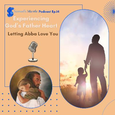14 - Experiencing God’s Father Heart, Letting Abba Love You