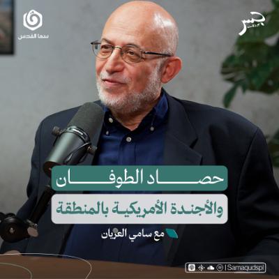 حصاد الطوفان والأجندة الأمريكية بالمنطقة | سامي العريان | جسر بودكاست
