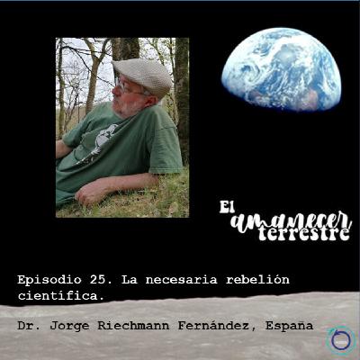 Episodio 25. La necesaria rebelión científica. Dr. Jorge Riechmann Fernández, España. Episodio 25. La necesaria rebelión científica. Dr. Jorge Riechmann Fernández, España.