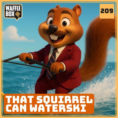 Episode 209 - That Squirrel Can Waterski