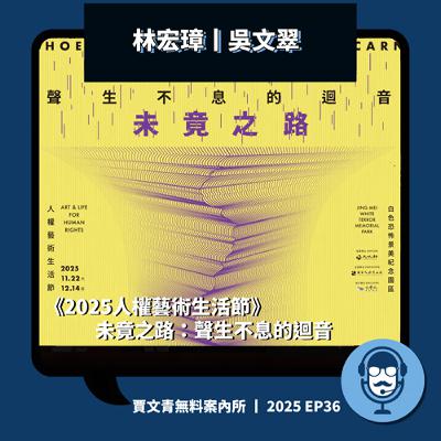 《2025人權藝術生活節》未竟之路:聲生不息的迴音 | 林宏璋/吳文翠丨2025 EP36丨賈文青無料案內所 《2025人權藝術生活節》未竟之路:聲生不息的迴音 | 林宏璋/吳文翠丨2025 EP36丨賈文青無料案內所