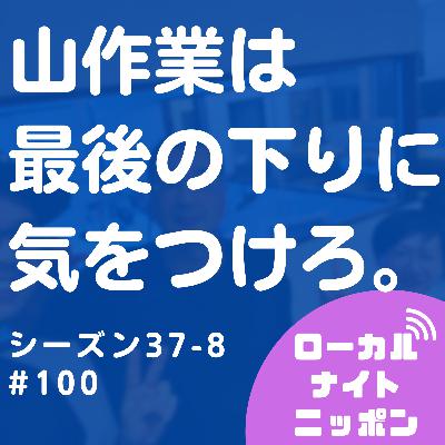#100 山作業は最後の下りに気をつけろ。〜シーズン37-8〜