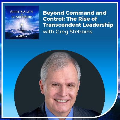 Beyond Command and Control: The Rise of Transcendent Leadership, with Greg Stebbins