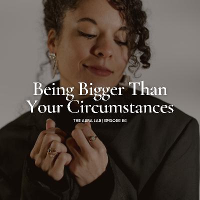 056. Being Bigger Than Your Circumstances