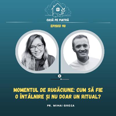 90: Momentul de rugăciune: cum să fie o întâlnire și nu doar un ritual? cu Teodora Aușan și Pr. Mihai Groza