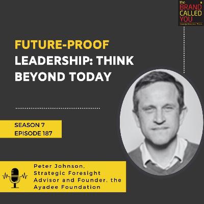 Future-Proof Leadership: Think Beyond Today | Peter Johnson, Strategic Foresight Advisor and Founder, the Ayadee Foundation