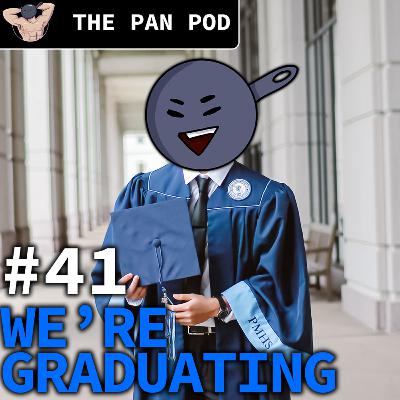 WE'RE GRADUATING - The Pan Pod #41