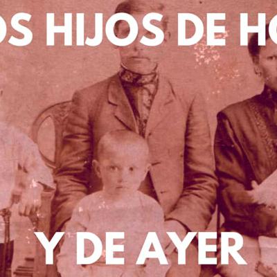 LOS HIJOS DE HOY, Y LOS HIJOS DE AYER... LOS HIJOS DE HOY, Y LOS HIJOS DE AYER...