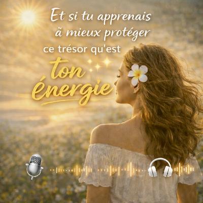 🐚46 - Et si tu apprenais à mieux protéger ce trésor qu’est ton énergie ?
