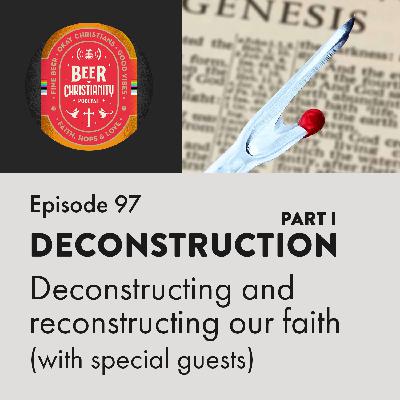 Episode 97: Deconstruction (Part I) - Deconstructing and reconstructing our faith (with special guests)