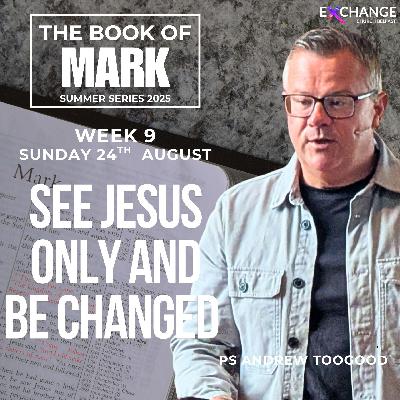 See Jesus only and be changed-  Ps Andrew Toogood - 24.08.25