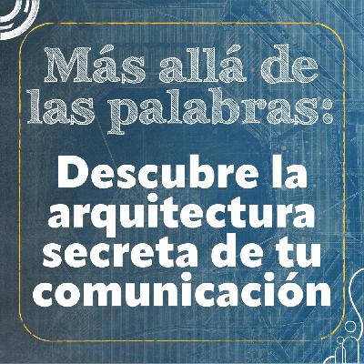 Más allá de las palabras: descubre la arquitectura secreta de tu comunicación.