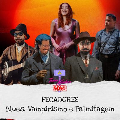 Now! #11 | Pecadores - Blues, Vampirismo e Palmitagem