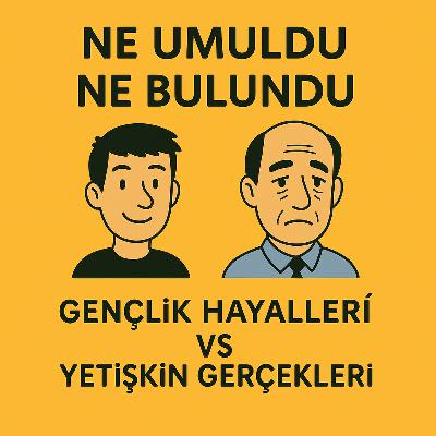 Gençlik Hayalleri vs Yetişkin Gerçekleri / Ne Umuldu Ne Bulundu