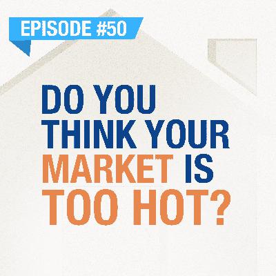 Do You Think Your Market Is Too Hot? | Ep. #50