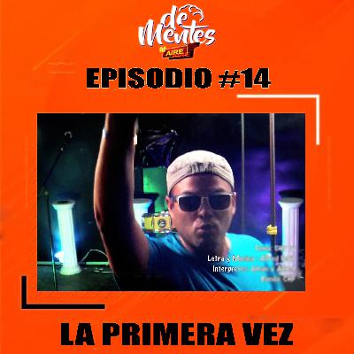 #14 / LA PRIMERA VEZ / “DeMentes AL Aire” #14 / LA PRIMERA VEZ / “DeMentes AL Aire”