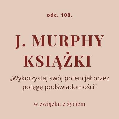 Odc. 108. J. Murphy - książki „Wykorzystaj swój potencjał przez potęgę podświadomości” Odc. 108. J. Murphy - książki „Wykorzystaj swój potencjał przez potęgę podświadomości”