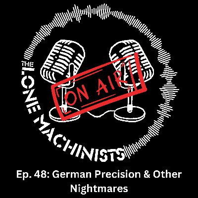 Ep. 48: German Precision & Other Nightmares
