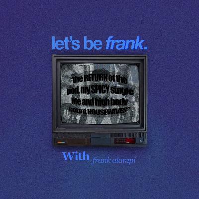 the RETURN of the pod, my SPICY single life and high body count HOUSEWIVES | Let's be Frank #04 the RETURN of the pod, my SPICY single life and high body count HOUSEWIVES | Let's be Frank #04