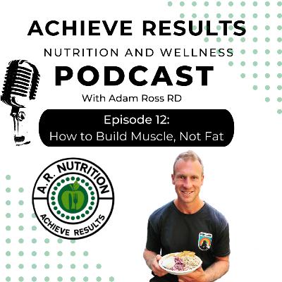 Episode 12: Build Muscle Not Fat- The strategy for maximizing body comp