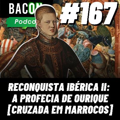 BACON 167 - RECONQUISTA IBÉRICA II: A PROFECIA DE OURIQUE [CRUZADA EM MARROCOS] │ Artur (História Ibérica)