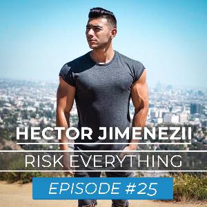 Ep. #25 : Hector Jimenezii : Risk Everything