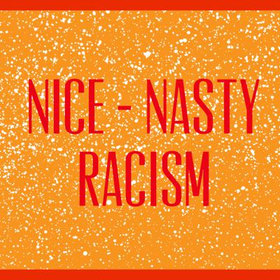 Nice- Nasty Racism