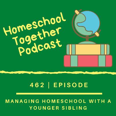 Episode 462: Taking a Second look at Managing Homeschool with a Younger Sibling